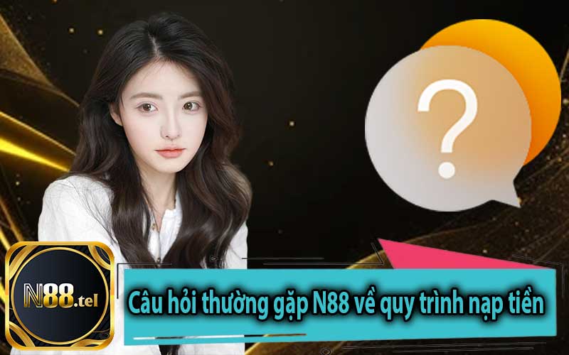 Câu hỏi thường gặp N88 về quy trình nạp tiền